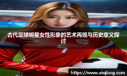古代足球明星女性形象的艺术再现与历史意义探讨