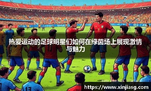 热爱运动的足球明星们如何在绿茵场上展现激情与魅力