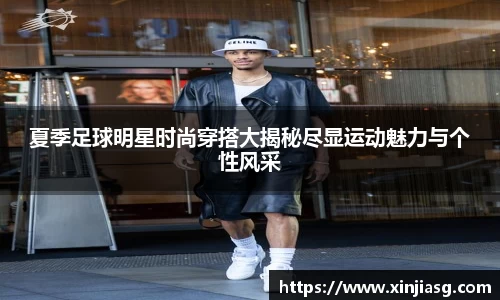 夏季足球明星时尚穿搭大揭秘尽显运动魅力与个性风采