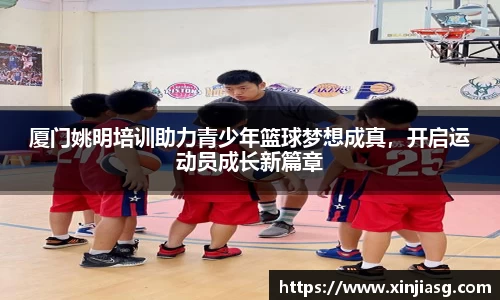 厦门姚明培训助力青少年篮球梦想成真，开启运动员成长新篇章