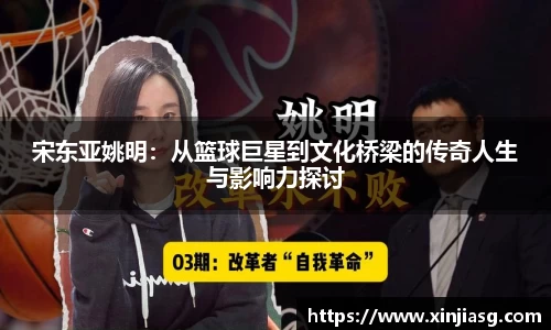 宋东亚姚明：从篮球巨星到文化桥梁的传奇人生与影响力探讨