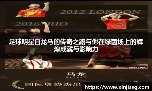 足球明星白龙马的传奇之路与他在绿茵场上的辉煌成就与影响力