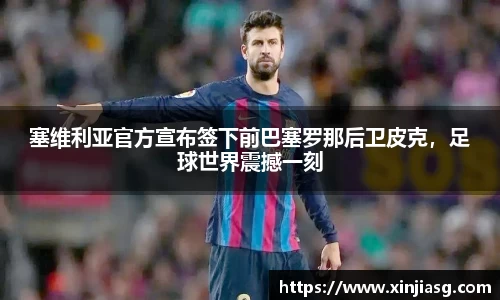 塞维利亚官方宣布签下前巴塞罗那后卫皮克，足球世界震撼一刻