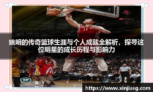 姚明的传奇篮球生涯与个人成就全解析，探寻这位明星的成长历程与影响力