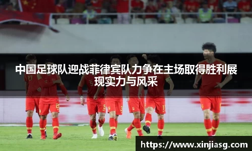 中国足球队迎战菲律宾队力争在主场取得胜利展现实力与风采