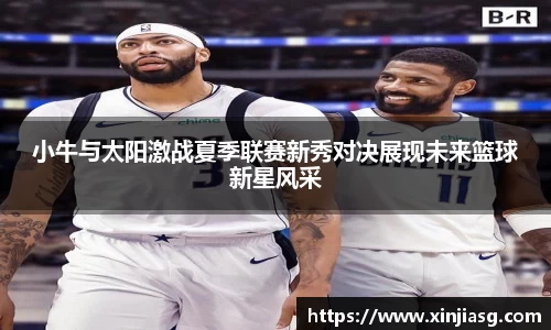 小牛与太阳激战夏季联赛新秀对决展现未来篮球新星风采