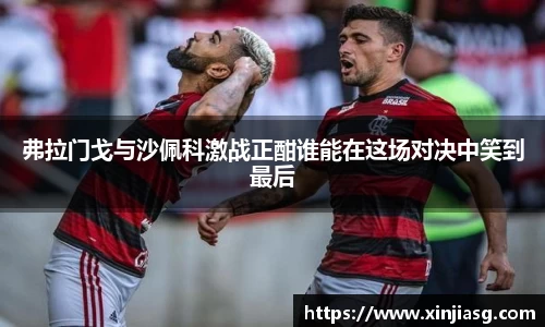 弗拉门戈与沙佩科激战正酣谁能在这场对决中笑到最后