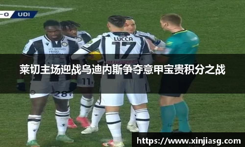 莱切主场迎战乌迪内斯争夺意甲宝贵积分之战