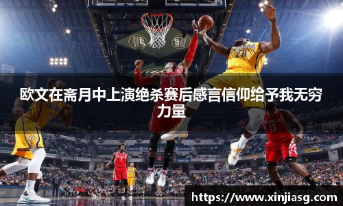 欧文在斋月中上演绝杀赛后感言信仰给予我无穷力量