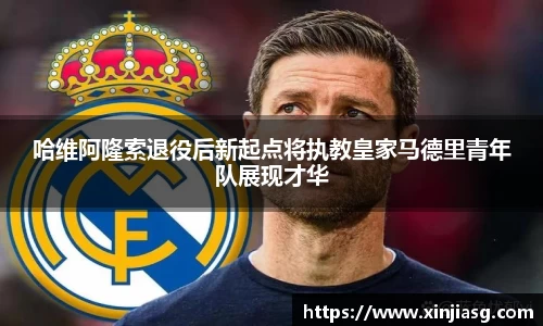 哈维阿隆索退役后新起点将执教皇家马德里青年队展现才华