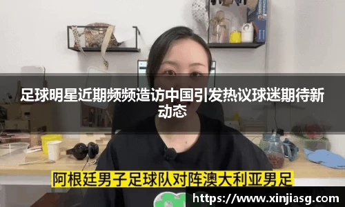 足球明星近期频频造访中国引发热议球迷期待新动态
