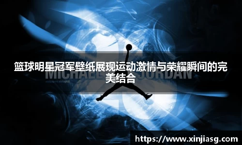篮球明星冠军壁纸展现运动激情与荣耀瞬间的完美结合